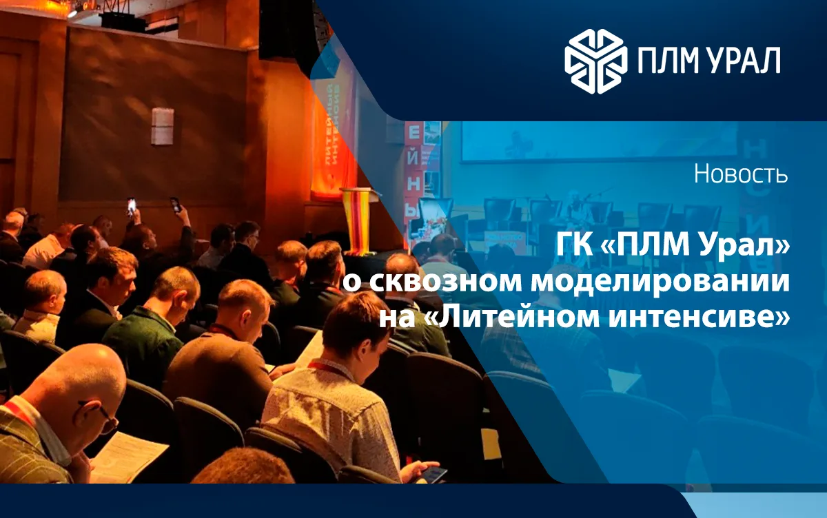 Одна итерация в цифре вместо трёх на металле: ГК «ПЛМ Урал» о сквозном моделировании на «Литейном интенсиве»