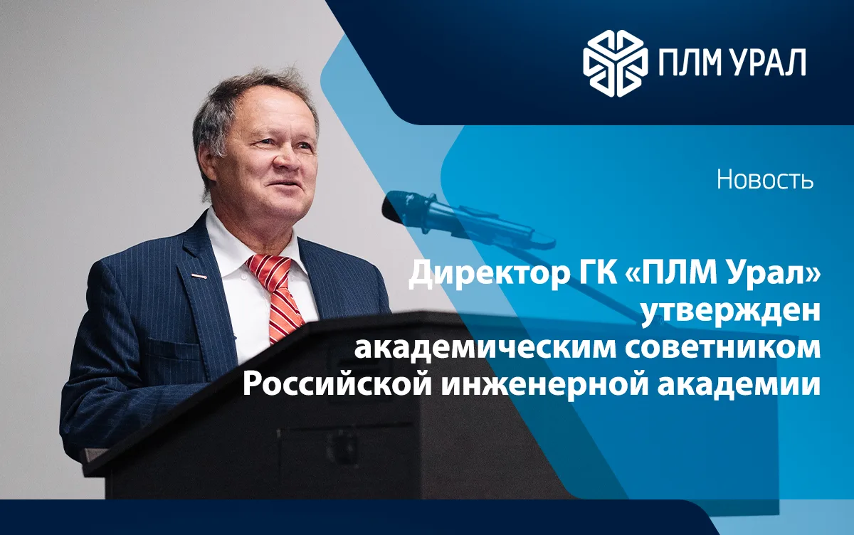 Директор ГК «ПЛМ Урал» утвержден академическим советником Российской инженерной академии