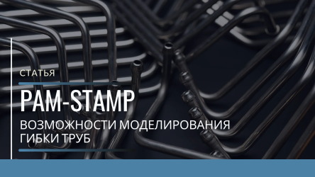 Возможности моделирования гибки труб в программном комплексе PAM-STAMP
