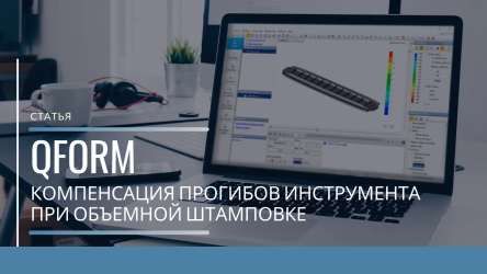 Повышение качества штампованных поковок при помощи QForm 