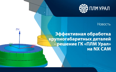 ГК «ПЛМ Урал» повысила производительность обработки крупногабаритных деталей с помощью NX CAM